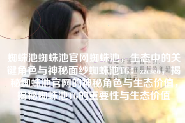 蜘蛛池蜘蛛池官网蜘蛛池，生态中的关键角色与神秘面纱蜘蛛池TG：zzcseo，揭秘蜘蛛池官网的神秘角色与生态价值，揭秘蜘蛛池TG的重要性与生态价值