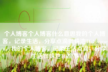 个人博客个人博客什么意思我的个人博客，记录生活，分享点滴蜘蛛池TG：zzcseo，我的个人博客，记录生活点滴，分享生活蜘蛛池TG故事