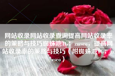 网站收录网站收录查询提高网站收录率的策略与技巧蜘蛛池TG：zzcseo，提高网站收录率的策略与技巧（附蜘蛛池TG，zzcseo）
