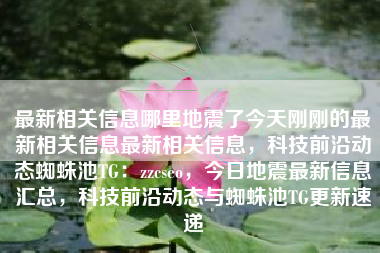 最新相关信息哪里地震了今天刚刚的最新相关信息最新相关信息，科技前沿动态蜘蛛池TG：zzcseo，今日地震最新信息汇总，科技前沿动态与蜘蛛池TG更新速递
