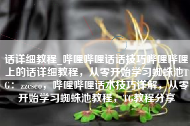 话详细教程_哔哩哔哩话话技巧哔哩哔哩上的话详细教程，从零开始学习蜘蛛池TG：zzcseo，哔哩哔哩话术技巧详解，从零开始学习蜘蛛池教程，TG教程分享