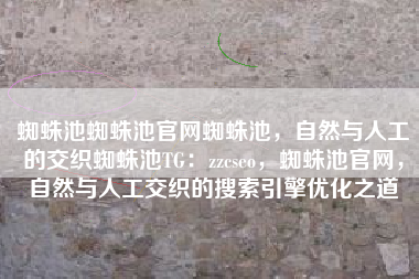 蜘蛛池蜘蛛池官网蜘蛛池，自然与人工的交织蜘蛛池TG：zzcseo，蜘蛛池官网，自然与人工交织的搜索引擎优化之道