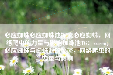 必应蜘蛛必应蜘蛛池探索必应蜘蛛，网络爬虫的力量与影响蜘蛛池TG：zzcseo，必应蜘蛛与蜘蛛池的秘密，网络爬虫的力量与影响