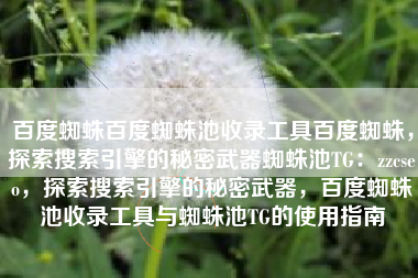 百度蜘蛛百度蜘蛛池收录工具百度蜘蛛，探索搜索引擎的秘密武器蜘蛛池TG：zzcseo，探索搜索引擎的秘密武器，百度蜘蛛池收录工具与蜘蛛池TG的使用指南