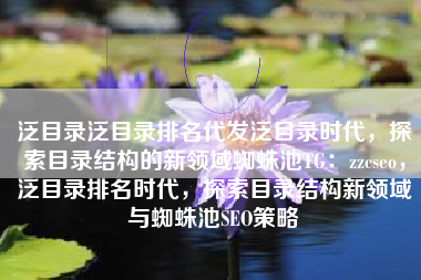 泛目录泛目录排名代发泛目录时代，探索目录结构的新领域蜘蛛池TG：zzcseo，泛目录排名时代，探索目录结构新领域与蜘蛛池SEO策略