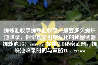 蜘蛛池收录蜘蛛池收录一般要多久蜘蛛池收录，探索搜索引擎优化的秘密武器蜘蛛池TG：zzcseo，探索SEO秘密武器，蜘蛛池收录时间与策略TG，zzcseo