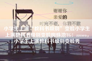 小学生上演“教科书级别”变脸小学生上演教科书级别变脸蜘蛛池TG：zzcseo，小学生上演教科书级别变脸秀