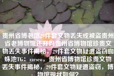 贵州省博老馆29件套文物丢失或被盗贵州省老博物馆还开吗贵州省博物馆珍贵文物丢失事件揭秘，29件套文物疑遭盗窃蜘蛛池TG：zzcseo，贵州省博物馆珍贵文物丢失事件揭秘，29件套文物疑遭盗窃，博物馆现状如何？