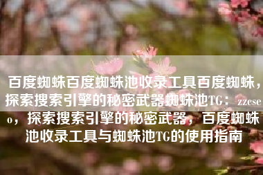 百度蜘蛛百度蜘蛛池收录工具百度蜘蛛，探索搜索引擎的秘密武器蜘蛛池TG：zzcseo，探索搜索引擎的秘密武器，百度蜘蛛池收录工具与蜘蛛池TG的使用指南