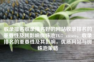 收录排名收录排名好的网站收录排名的重要性及其影响蜘蛛池TG：zzcseo，收录排名的重要性及其影响，优质网站与蜘蛛池策略