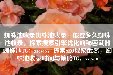 蜘蛛池收录蜘蛛池收录一般要多久蜘蛛池收录，探索搜索引擎优化的秘密武器蜘蛛池TG：zzcseo，探索SEO秘密武器，蜘蛛池收录时间与策略TG，zzcseo