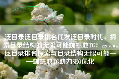 泛目录泛目录排名代发泛目录时代，探索目录结构的无限可能蜘蛛池TG：zzcseo，泛目录排名探索与目录结构无限可能——蜘蛛池TG助力SEO优化