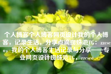 个人博客个人博客网页设计我的个人博客，记录生活，分享点滴蜘蛛池TG：zzcseo，我的个人博客生活记录与分享——专业网页设计蜘蛛池TG，zzcseo