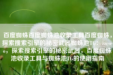 百度蜘蛛百度蜘蛛池收录工具百度蜘蛛，探索搜索引擎的秘密武器蜘蛛池TG：zzcseo，探索搜索引擎的秘密武器，百度蜘蛛池收录工具与蜘蛛池TG的使用指南