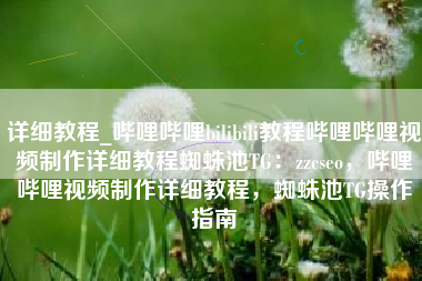 详细教程_哔哩哔哩bilibili教程哔哩哔哩视频制作详细教程蜘蛛池TG：zzcseo，哔哩哔哩视频制作详细教程，蜘蛛池TG操作指南