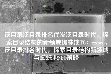 泛目录泛目录排名代发泛目录时代，探索目录结构的新领域蜘蛛池TG：zzcseo，泛目录排名时代，探索目录结构新领域与蜘蛛池SEO策略