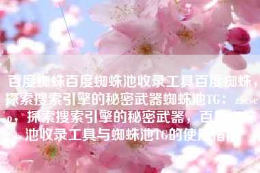 百度蜘蛛百度蜘蛛池收录工具百度蜘蛛，探索搜索引擎的秘密武器蜘蛛池TG：zzcseo，探索搜索引擎的秘密武器，百度蜘蛛池收录工具与蜘蛛池TG的使用指南