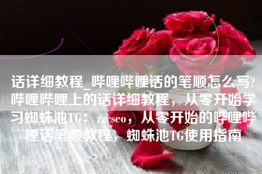 话详细教程_哔哩哔哩话的笔顺怎么写?哔哩哔哩上的话详细教程，从零开始学习蜘蛛池TG：zzcseo，从零开始的哔哩哔哩话笔顺教程，蜘蛛池TG使用指南