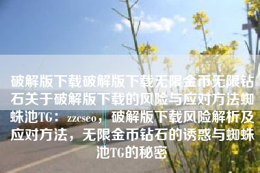 破解版下载破解版下载无限金币无限钻石关于破解版下载的风险与应对方法蜘蛛池TG：zzcseo，破解版下载风险解析及应对方法，无限金币钻石的诱惑与蜘蛛池TG的秘密