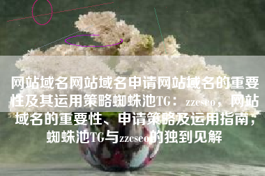 网站域名网站域名申请网站域名的重要性及其运用策略蜘蛛池TG：zzcseo，网站域名的重要性、申请策略及运用指南，蜘蛛池TG与zzcseo的独到见解
