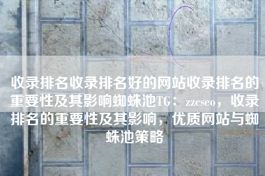 收录排名收录排名好的网站收录排名的重要性及其影响蜘蛛池TG：zzcseo，收录排名的重要性及其影响，优质网站与蜘蛛池策略