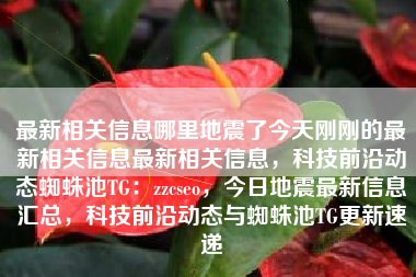 最新相关信息哪里地震了今天刚刚的最新相关信息最新相关信息，科技前沿动态蜘蛛池TG：zzcseo，今日地震最新信息汇总，科技前沿动态与蜘蛛池TG更新速递