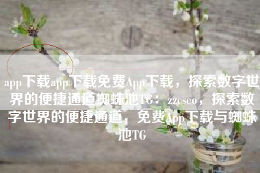 app下载app下载免费App下载，探索数字世界的便捷通道蜘蛛池TG：zzcseo，探索数字世界的便捷通道，免费App下载与蜘蛛池TG