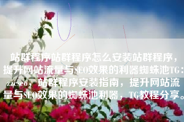 站群程序站群程序怎么安装站群程序，提升网站流量与SEO效果的利器蜘蛛池TG：zzcseo，站群程序安装指南，提升网站流量与SEO效果的蜘蛛池利器，TG教程分享。
