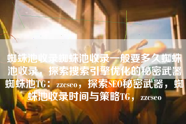 蜘蛛池收录蜘蛛池收录一般要多久蜘蛛池收录，探索搜索引擎优化的秘密武器蜘蛛池TG：zzcseo，探索SEO秘密武器，蜘蛛池收录时间与策略TG，zzcseo