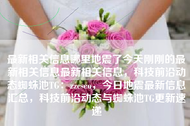 最新相关信息哪里地震了今天刚刚的最新相关信息最新相关信息，科技前沿动态蜘蛛池TG：zzcseo，今日地震最新信息汇总，科技前沿动态与蜘蛛池TG更新速递