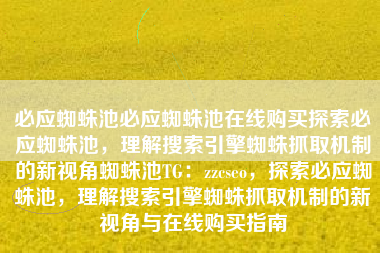 必应蜘蛛池必应蜘蛛池在线购买探索必应蜘蛛池，理解搜索引擎蜘蛛抓取机制的新视角蜘蛛池TG：zzcseo，探索必应蜘蛛池，理解搜索引擎蜘蛛抓取机制的新视角与在线购买指南