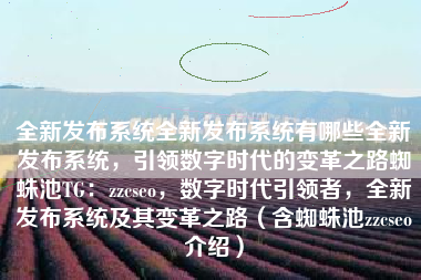 全新发布系统全新发布系统有哪些全新发布系统，引领数字时代的变革之路蜘蛛池TG：zzcseo，数字时代引领者，全新发布系统及其变革之路（含蜘蛛池zzcseo介绍）
