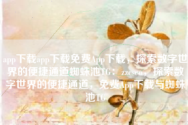 app下载app下载免费App下载，探索数字世界的便捷通道蜘蛛池TG：zzcseo，探索数字世界的便捷通道，免费App下载与蜘蛛池TG