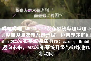 哔哩哔哩_bilibili_2025发布系统哔哩哔哩2050哔哩哔哩发布系统升级，迈向未来的Bilibili 2025发布系统蜘蛛池TG：zzcseo，Bilibili迈向未来，2025发布系统升级与蜘蛛池TG新动向