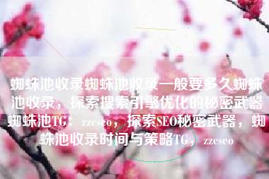 蜘蛛池收录蜘蛛池收录一般要多久蜘蛛池收录，探索搜索引擎优化的秘密武器蜘蛛池TG：zzcseo，探索SEO秘密武器，蜘蛛池收录时间与策略TG，zzcseo