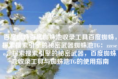 百度蜘蛛百度蜘蛛池收录工具百度蜘蛛，探索搜索引擎的秘密武器蜘蛛池TG：zzcseo，探索搜索引擎的秘密武器，百度蜘蛛池收录工具与蜘蛛池TG的使用指南