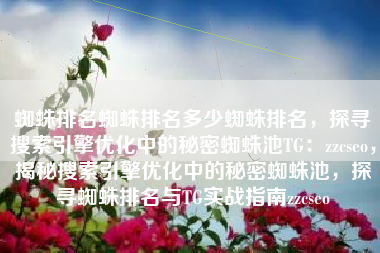 蜘蛛排名蜘蛛排名多少蜘蛛排名，探寻搜索引擎优化中的秘密蜘蛛池TG：zzcseo，揭秘搜索引擎优化中的秘密蜘蛛池，探寻蜘蛛排名与TG实战指南zzcseo