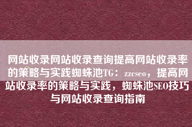 网站收录网站收录查询提高网站收录率的策略与实践蜘蛛池TG：zzcseo，提高网站收录率的策略与实践，蜘蛛池SEO技巧与网站收录查询指南