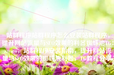 站群程序站群程序怎么安装站群程序，提升网站流量与SEO效果的利器蜘蛛池TG：zzcseo，站群程序安装指南，提升网站流量与SEO效果的蜘蛛池利器，TG教程分享zzcseo