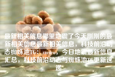 最新相关信息哪里地震了今天刚刚的最新相关信息最新相关信息，科技前沿动态蜘蛛池TG：zzcseo，今日地震最新信息汇总，科技前沿动态与蜘蛛池TG更新速递