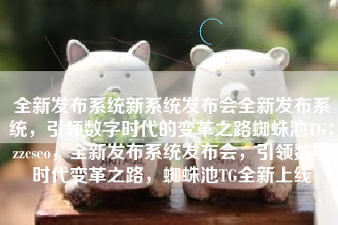全新发布系统新系统发布会全新发布系统，引领数字时代的变革之路蜘蛛池TG：zzcseo，全新发布系统发布会，引领数字时代变革之路，蜘蛛池TG全新上线