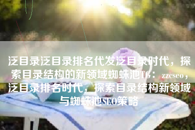 泛目录泛目录排名代发泛目录时代，探索目录结构的新领域蜘蛛池TG：zzcseo，泛目录排名时代，探索目录结构新领域与蜘蛛池SEO策略