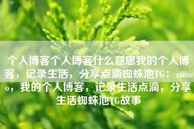 个人博客个人博客什么意思我的个人博客，记录生活，分享点滴蜘蛛池TG：zzcseo，我的个人博客，记录生活点滴，分享生活蜘蛛池TG故事