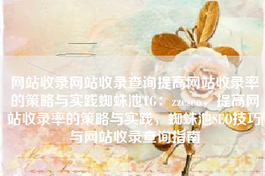 网站收录网站收录查询提高网站收录率的策略与实践蜘蛛池TG：zzcseo，提高网站收录率的策略与实践，蜘蛛池SEO技巧与网站收录查询指南
