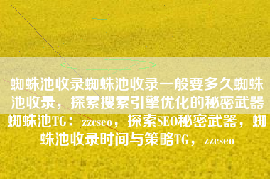 蜘蛛池收录蜘蛛池收录一般要多久蜘蛛池收录，探索搜索引擎优化的秘密武器蜘蛛池TG：zzcseo，探索SEO秘密武器，蜘蛛池收录时间与策略TG，zzcseo