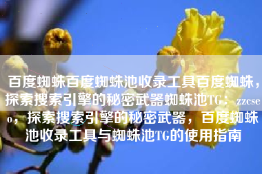 百度蜘蛛百度蜘蛛池收录工具百度蜘蛛，探索搜索引擎的秘密武器蜘蛛池TG：zzcseo，探索搜索引擎的秘密武器，百度蜘蛛池收录工具与蜘蛛池TG的使用指南