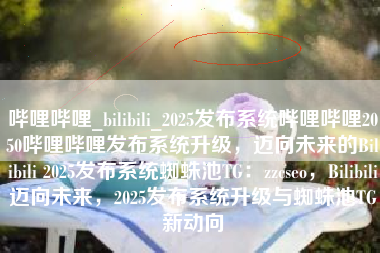 哔哩哔哩_bilibili_2025发布系统哔哩哔哩2050哔哩哔哩发布系统升级，迈向未来的Bilibili 2025发布系统蜘蛛池TG：zzcseo，Bilibili迈向未来，2025发布系统升级与蜘蛛池TG新动向