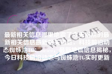 最新相关信息哪里地震了今天刚刚的最新相关信息最新相关信息，科技前沿动态蜘蛛池TG：zzcseo，最新地震信息揭秘，今日科技前沿动态与蜘蛛池TG实时更新