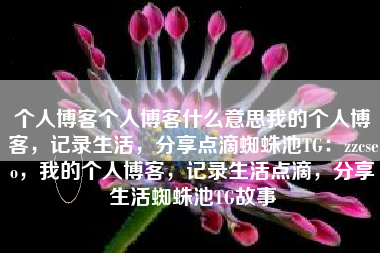 个人博客个人博客什么意思我的个人博客，记录生活，分享点滴蜘蛛池TG：zzcseo，我的个人博客，记录生活点滴，分享生活蜘蛛池TG故事
