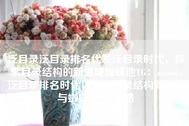 泛目录泛目录排名代发泛目录时代，探索目录结构的新领域蜘蛛池TG：zzcseo，泛目录排名时代，探索目录结构新领域与蜘蛛池SEO策略